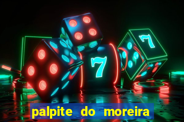 palpite do moreira de hoje